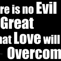 There Is No Evil So Great That Love Cannot Overcome It